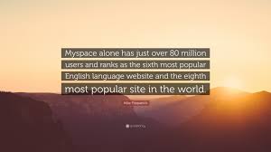 See the gallery for tag and special word myspace. Mike Fitzpatrick Quote Myspace Alone Has Just Over 80 Million Users And Ranks As The Sixth Most Popular English Language Website And The Eighth 7 Wallpapers Quotefancy