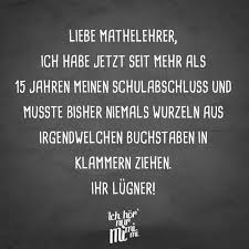 Liebe Mathelehrer Ich Habe Jetzt Seit Mehr Als 15 Jahren Meinen Schulabschluss Und Musste Bisher Niemals Wurzeln Aus Irgendwelchen Buchstaben In Klammern Ziehe Mit Bildern Mathelehrer Lehrerspruche Schulabschluss Spruche