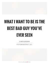 What I Want To Be Is The Best Bad Guy You Ve Ever Seen Picture Quotes