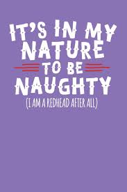 Naughty teen performs an amazing deepthroat. Buy It S In My Nature To Be Naughty I Am A Redhead After All A Notebook Journal For Redheads Book Online At Low Prices In India It S In My Nature