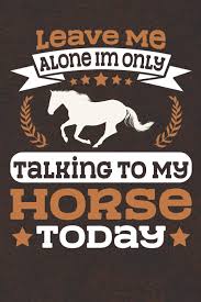 Luca'nın yeni ürünü luca rota hizmetinizde. Leave Me Alone I M Only Talking To My Horse Today Notebook Journal Diary 110 Lined Page Gerb Luca 9781792955501 Amazon Com Books