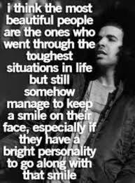 I Think The Most Beautiful People Are The Ones Who Went Through The Toughest Situations In Life But Still Somehow Manage To Keep A Smile On Their Face Especially If They Have