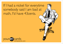 If I Had A Nickel For Everytime Somebody Said I Am Bad At Math I D Have 43cents Work Humor Ecards Funny Work Quotes