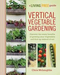 If you're tired of trekking to the grocery story every week only to find that the produce is lacking or hauling your cookies all the way to the farmer's market to be swallowed up by a ruthless saturday crowd, then maybe it's time to start g. Vertical Vegetable Gardening A Living Free Guide By Chris Mclaughlin