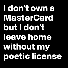 When someone receives something without working for it, someone else has to work for it without receiving it. I Don T Own A Mastercard But I Don T Leave Home Without My Poetic License Post By Chrisrota On Boldomatic