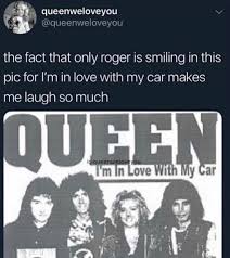 Roger Taylor I M In Love With My Car Pin By Grace On Queen Music In 2020 Queen Humor Queen Meme Queen Love
