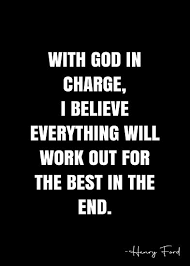 With God In Charge I Believe Everything Will Work Out For The Best In The End Henry Ford Quote Qwob Poster Graphix Poster By Graphixdisplate In 2021 Ford Quotes