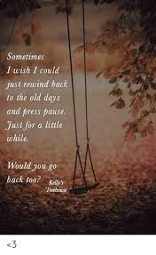 We've been broken, sad, worried and afraid for so long. Sometimes I Wish I Could Just Rewind Back To The Old Days And Press Pause Just For A Little While Would You Go Back Too Kelly S Treehouse 3 Meme On Sizzle