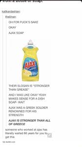 Man Oh For Fuck S Sake Okay Ajax Soap Their Slogan Is Stronger Than Grease And I Was Like Okay Yeah Makes Sense For A Dish Soap Wait Ajax Was A Greek Soldier