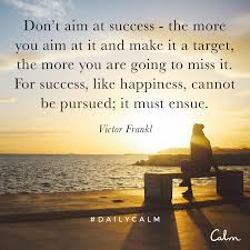 Daily Calm Quotes Don T Aim At Success The More You Aim At It And Make It A Target The More You Are Going T Victor Frankl Daily Calm Victor