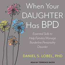 Amazon Com When Your Daughter Has Bpd Essential Skills To Help Families Manage Borderline Personality Disorder Audible Audio Edition Daniel S Lobel Phd Terrence Bayes Tantor Audio Audible Audiobooks
