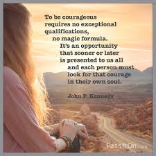 The more you use it, the. To Be Courageous Requires No Exceptional Qualifications No Magic Formula It S An Opportunity That Sooner Or Later Is Presented To Us All And Each Person Must Look For That Courage In Their