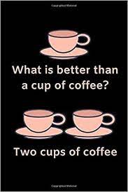 It's a staple for a majority of americans; What Is Better Than A Cup Of Coffee Two Cups Of Coffee Funny Notebook Small Blank Lined Paperback Journal Notebook Diary To Write In 6 X 9 120 Gift For Friends Coworkers Family
