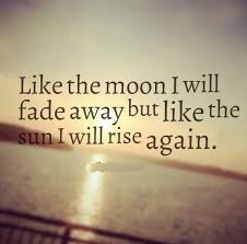 Like The Moon I Will Fade Away But Like The Sun I Will Rise Again Life Quotes Rise Quotes I Will Rise Faded Quotes
