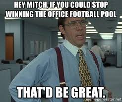 Set up your custom pools for nfl, college football, pga tour golf, college basketball, mlb baseball, nascar, soccer and more. Hey Mitch If You Could Stop Winning The Office Football Pool That D Be Great Bill Lumbergh Meme Generator