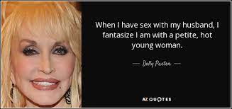 How do we know they're the hottest? Dolly Parton Quote When I Have Sex With My Husband I Fantasize I