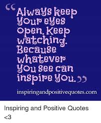 Always Keep Your Eyes Open Keep Watching Because Whatever You See Can Inspiやe You Inspiringandpositivequotescom Inspiring And Positive Quotes 3 Quotes Meme On Me Me