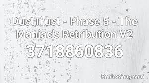 You can easily copy the code or add it to your favorite list. Dusttrust Phase 5 The Maniac S Retribution V2 Roblox Id Roblox Music Codes