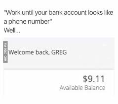 Switch to bank of america. Work Until Your Bank Account Looks Like A Phone Number 9gag