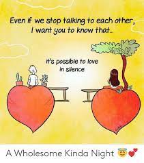 Making someone love you back is not in your hand, because you can't control other person's feelings for you. Even If We Stop Talking To Each Other I Want You To Know That It S Possible To Love In Silence Guada A Wholesome Kinda Night Love Meme On Me Me