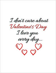 I Don T Care About Valentine S Day I Love You Every Day Notebook Journal A Perfect Gift For Valentine S Day For Girlfiends Boyfriends Men Women Friends And Family 8 5 11 Inches 110 Pages