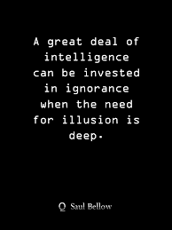 Saul bellow reads from humboldt's gift and henderson the rain king. A Great Deal Of Intelligence Can Be Invested In Ignorance When The Need For Illusion Is Deep Saul Bellow Quote Positive Words Thoughts Quotes Words