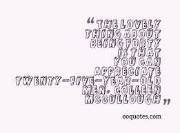 Some say that 30 is the new 20, so enjoy the day with family and friends knowing that you've the charm and style. 40 Year Old Birthday Quotes Funny Quotesgram
