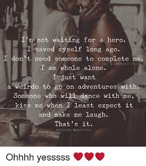 Being Alone Memes And Kiss I M Not Waiting For A Hero I Saved Myself Long Ago I Don T Need Someone To Com Love Quotes Inspirational Quotes Life Quotes