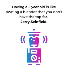Look at this article and have a good laugh. 12 Funny Quotes About Parenting For When You Re Feeling Overwhelmed