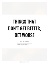 Things That Don T Get Better Get Worse Picture Quotes