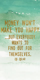 Money Won T Make You Happy But Everybody Wants To Find Out For Themselves Zig Ziglar 261 365 Good Life Quotes How To Find Out Are You Happy