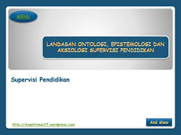 Berkaitan dengan hal ini dalam ilmu filsafat ada 3 kajian cabang filsafat. Landasan Ontologi Epistemologi Dan Aksiologi Supervisi Pendidikan Ppt Download
