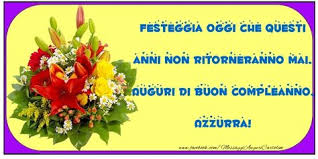 Festeggia Oggi Che Questi Anni Non Ritorneranno Mai Auguri Di Buon Compleanno Azzurra Auguri Di Buon Compleanno Compleanno Buon Compleanno