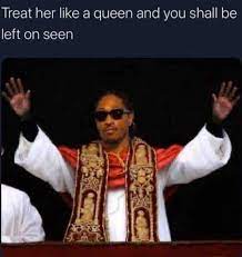 Dopl3r Com Memes Treat Her Like A Queen And You Shall Be Left On Seen