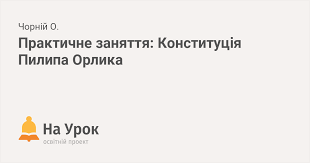«правовий уклад та конституції відносно прав і вольностей війська запорозького». Praktichne Zanyattya Konstituciya Pilipa Orlika