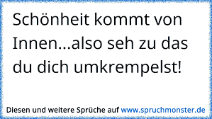 Der genuss des schönsten vermag nicht zu befriedigen, wenn ich ihn allein für mich haben soll. Schonheit Kommt Von Innen Also Seh Zu Das Du Dich Umkrempelst Spruchmonster De