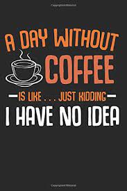A day without coffee is like, get this fun and unique a day without coffee is like just kidding i have no idea funny sayings coffee lover gift for a son or grandson in a retro vintage style for a fun xmas stocking stuffer funny coffee gifts boys. A Day Without Coffee Is Like Just Kidding I Have No Idea Best Gift Idea Caffeine Lovers Composition College Notebook And Diary To Write In 120 Pages Of Ruled Lined