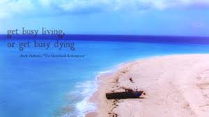 Get busy living or get busy dying. Postgradlife Get Busy Living Or Get Busy Dying Andy