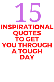 15 Inspirational Quotes To Get You Through A Tough Day Inspirational Quotes Quotes To Live By Mom Quotes