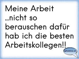 Meine Arbeit Nicht So Berauschen Dafur Hab Ich Die Besten Arbeitskollegen Osterreichische Spruche Und Zitate