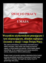 1 maja obchodzimy święto pracy, a dokładniej międzynarodowy dzień solidarności ludzi pracy. Wszystkim Uzytkownikom Pracujacym I Tym Niepracujacym Skladam Najlepsze Zyczenia Z Okazji 1 Maja Swieta Pracy Demotywatory Pl