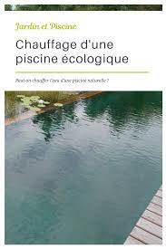 peut on chauffer l eau d une piscine naturelle le chauffage d une piscine ecologique guide piscine fr piscine naturelle piscine ecologique chauffage de piscine