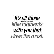 It S All Those Little Moments With You That I Love The Most Couple Quotes
