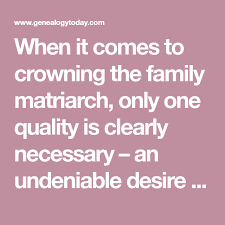 Share motivational and inspirational quotes about matriarchs. When It Comes To Crowning The Family Matriarch Only One Quality Is Clearly Necessary An Undeniable Desire To P Things To Come Matriarch Family Relationships