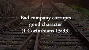 That takes a sovereign act of god. Bad Company Corrupts Good Character Endofthematter Com