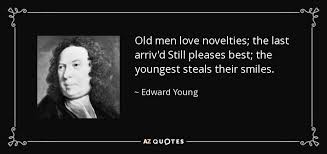 Then when luck comes you are rea. Edward Young Quote Old Men Love Novelties The Last Arriv D Still Pleases Best