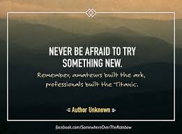 Never Be Afraid To Try Something New Remember Amateurs Built The Ark Professionals Built The Titanic Life Advice Working Life Spiritual Growth