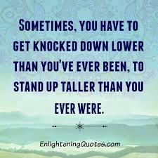 Sometimes You Have To Get Knocked Down Lower Than You Have Ever Been Down Quotes High Quotes Confidence Quotes