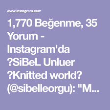 1 770 Begenme 35 Yorum Instagram Da Sibel Unluer Knitted World Sibelleorgu Merhaba Lar Bugun Orgu Yapamadim Koll Instagram Youtube Yorum
