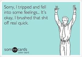 Sorry I Tripped And Fell Into Some Feelings It S Ok I Brushed That Shut Off Real Quick Quote Catching Feelings Quotes Ecards Funny Funny Quotes